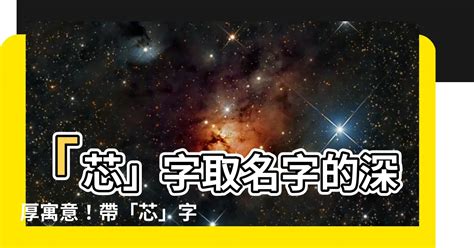 芯 名字 意思|【芯姓名學】揭開「芯」姓名的神秘面紗：文化與寓意深入解析